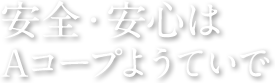 安全・安心はAコープようていで